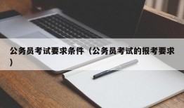 公务员考试要求条件（公务员考试的报考要求）