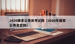 2020国家公务员考试网（2020年国家公务员官网）