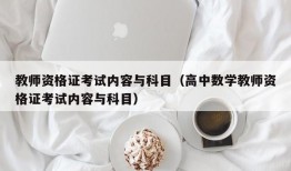 教师资格证考试内容与科目（高中数学教师资格证考试内容与科目）