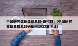 中国研究生招生信息网(研招网)（中国研究生招生信息网研招网2023准考证）