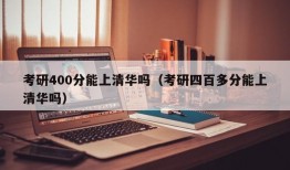 考研400分能上清华吗（考研四百多分能上清华吗）