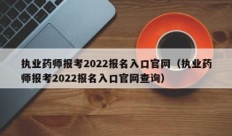 执业药师报考2022报名入口官网（执业药师报考2022报名入口官网查询）