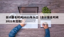 会计报名时间2021年入口（会计报名时间2021年流程）