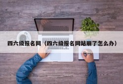 四六级报名网（四六级报名网站崩了怎么办）