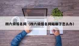 四六级报名网（四六级报名网站崩了怎么办）