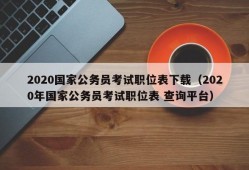 2020国家公务员考试职位表下载（2020年国家公务员考试职位表 查询平台）