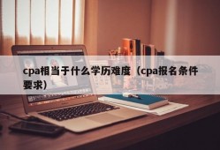 cpa相当于什么学历难度（cpa报名条件要求）