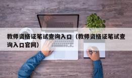 教师资格证笔试查询入口（教师资格证笔试查询入口官网）