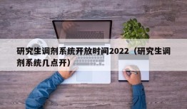 研究生调剂系统开放时间2022（研究生调剂系统几点开）