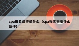 cpa报名条件是什么（cpa报名需要什么条件）