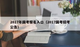 2017年国考报名入口（2017国考招考公告）