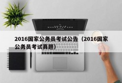 2016国家公务员考试公告（2016国家公务员考试真题）