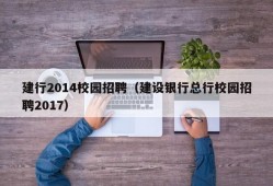 建行2014校园招聘（建设银行总行校园招聘2017）