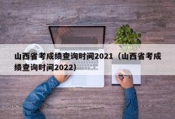 山西省考成绩查询时间2021（山西省考成绩查询时间2022）