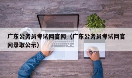 广东公务员考试网官网（广东公务员考试网官网录取公示）