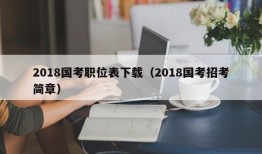 2018国考职位表下载（2018国考招考简章）