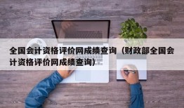 全国会计资格评价网成绩查询（财政部全国会计资格评价网成绩查询）