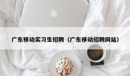 广东移动实习生招聘（广东移动招聘网站）