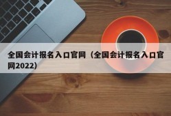 全国会计报名入口官网（全国会计报名入口官网2022）