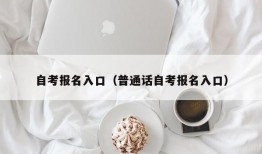 自考报名入口（普通话自考报名入口）