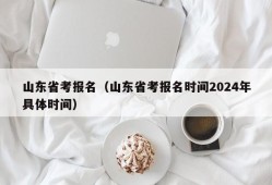 山东省考报名（山东省考报名时间2024年具体时间）