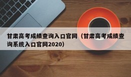 甘肃高考成绩查询入口官网（甘肃高考成绩查询系统入口官网2020）