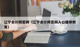 辽宁会计网官网（辽宁会计网官网入口继续教育）