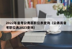 2022年省考公务员职位表查询（公务员省考职位表2023查询）