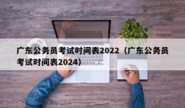 广东公务员考试时间表2022（广东公务员考试时间表2024）