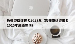 教师资格证报名2023年（教师资格证报名2023年成绩查询）