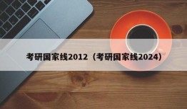 考研国家线2012（考研国家线2024）