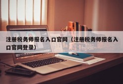 注册税务师报名入口官网（注册税务师报名入口官网登录）