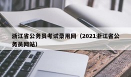 浙江省公务员考试录用网（2021浙江省公务员网站）