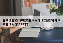 全国注册会计师成绩查询入口（注册会计师成绩查询入口2023年）