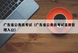 广东省公务员考试（广东省公务员考试录用管理入口）