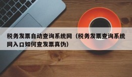 税务发票自动查询系统网（税务发票查询系统网入口如何查发票真伪）