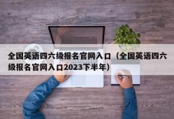 全国英语四六级报名官网入口（全国英语四六级报名官网入口2023下半年）