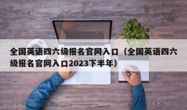 全国英语四六级报名官网入口（全国英语四六级报名官网入口2023下半年）