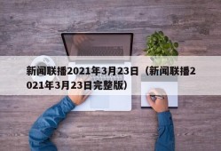 新闻联播2021年3月23日（新闻联播2021年3月23日完整版）