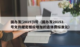 国办发[2015]3号（国办发20153号文件规定相应增加的退休费标准元）