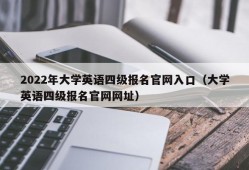 2022年大学英语四级报名官网入口（大学英语四级报名官网网址）