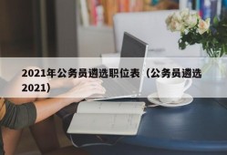 2021年公务员遴选职位表（公务员遴选 2021）