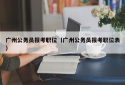 广州公务员报考职位（广州公务员报考职位表）