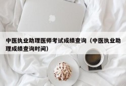 中医执业助理医师考试成绩查询（中医执业助理成绩查询时间）