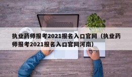 执业药师报考2021报名入口官网（执业药师报考2021报名入口官网河南）