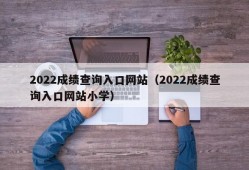 2022成绩查询入口网站（2022成绩查询入口网站小学）