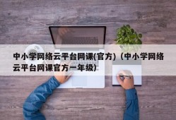 中小学网络云平台网课(官方)（中小学网络云平台网课官方一年级）