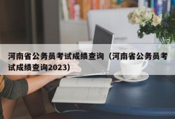 河南省公务员考试成绩查询（河南省公务员考试成绩查询2023）