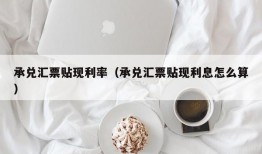 承兑汇票贴现利率（承兑汇票贴现利息怎么算）