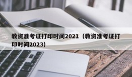 教资准考证打印时间2021（教资准考证打印时间2023）